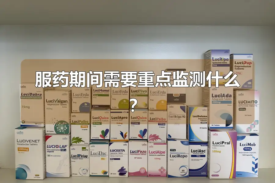 服药期间需要重点监测什么?